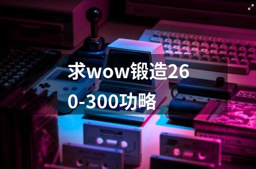 求wow锻造260-300功略-第1张-游戏资讯-智辉网络