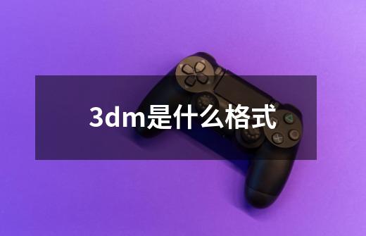 3dm是什么格式-第1张-游戏资讯-智辉网络