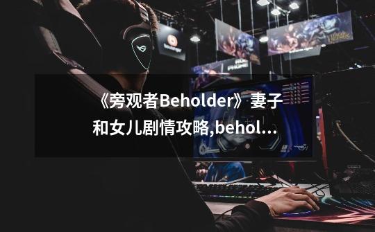 《旁观者Beholder》妻子和女儿剧情攻略,beholder攻略技巧-第1张-游戏资讯-智辉网络