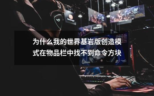 为什么我的世界基岩版创造模式在物品栏中找不到命令方块-第1张-游戏资讯-智辉网络