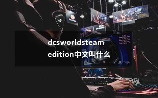 dcsworldsteamedition中文叫什么-第1张-游戏资讯-智辉网络