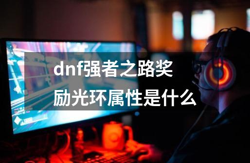 dnf强者之路奖励光环属性是什么-第1张-游戏资讯-智辉网络