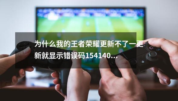 为什么我的王者荣耀更新不了一更新就显示错误码154140677-第1张-游戏资讯-智辉网络