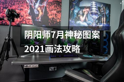 阴阳师7月神秘图案2021画法攻略-第1张-游戏资讯-智辉网络