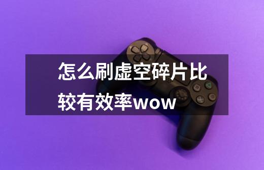 怎么刷虚空碎片比较有效率wow-第1张-游戏资讯-智辉网络