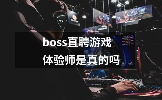 boss直聘游戏体验师是真的吗-第1张-游戏资讯-智辉网络