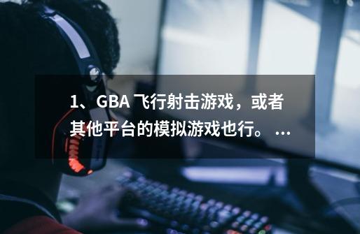 1、GBA 飞行射击游戏，或者其他平台的模拟游戏也行。 2、类似魂斗罗那种射击游戏也要 3、多推荐点，谢谢-第1张-游戏资讯-智辉网络