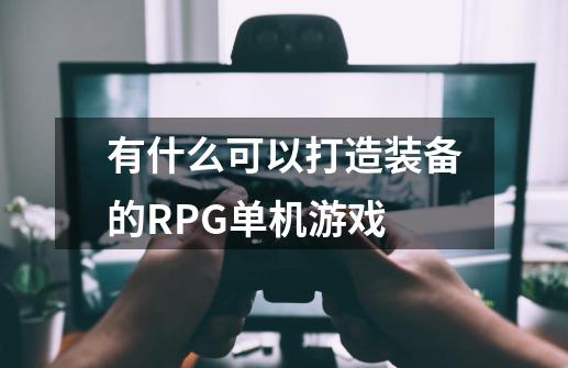 有什么可以打造装备的RPG单机游戏-第1张-游戏资讯-智辉网络