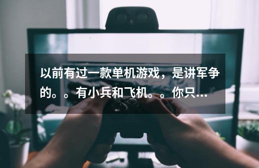 以前有过一款单机游戏，是讲军争的。。有小兵和飞机。。你只能在一个地方绕圈扫射。。求游戏名。。急急急-第1张-游戏资讯-智辉网络