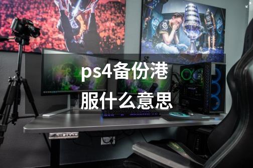 ps4备份港服什么意思-第1张-游戏资讯-智辉网络