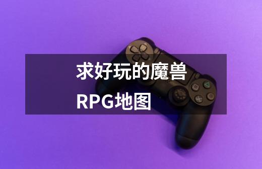 求好玩的魔兽RPG地图-第1张-游戏资讯-智辉网络