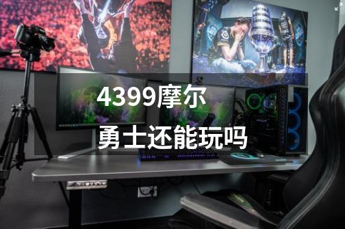 4399摩尔勇士还能玩吗-第1张-游戏资讯-智辉网络