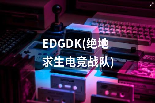 EDGDK(绝地求生电竞战队)-第1张-游戏资讯-智辉网络