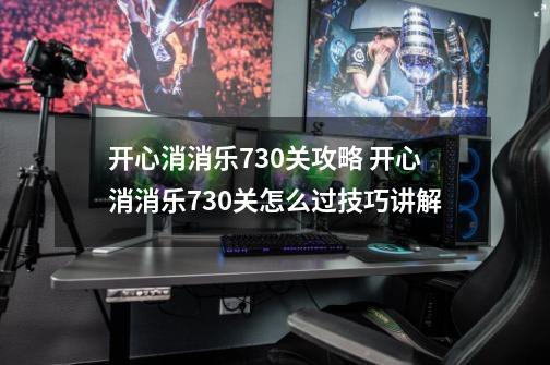 开心消消乐730关攻略 开心消消乐730关怎么过技巧讲解-第1张-游戏资讯-智辉网络