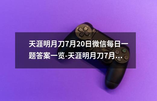 天涯明月刀7月20日微信每日一题答案一览-天涯明月刀7月20日微信每日一题答案是什么-第1张-游戏资讯-智辉网络