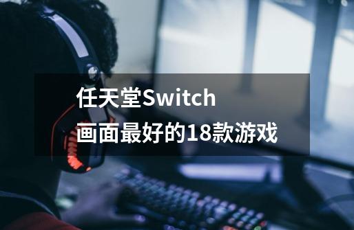 任天堂Switch 画面最好的18款游戏-第1张-游戏资讯-智辉网络