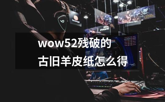 wow5.2残破的古旧羊皮纸怎么得-第1张-游戏资讯-智辉网络