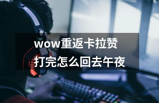 wow重返卡拉赞打完怎么回去午夜-第1张-游戏资讯-智辉网络