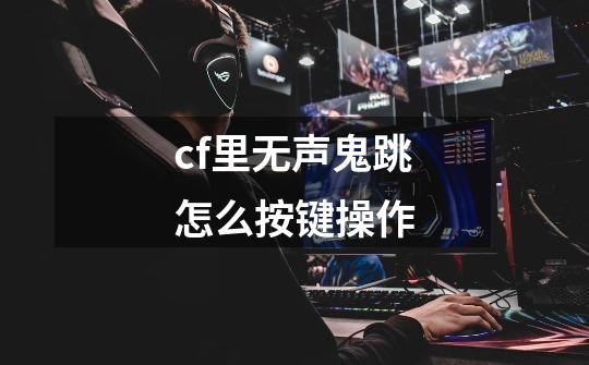 cf里无声鬼跳怎么按键操作-第1张-游戏资讯-智辉网络