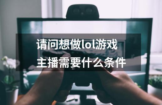 请问想做lol游戏主播需要什么条件-第1张-游戏资讯-智辉网络