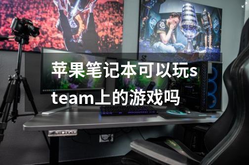 苹果笔记本可以玩steam上的游戏吗-第1张-游戏资讯-智辉网络