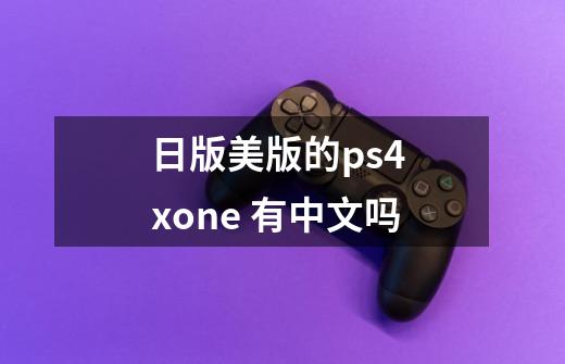 日版美版的ps4 xone 有中文吗-第1张-游戏资讯-智辉网络