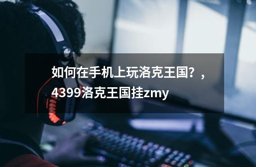 如何在手机上玩洛克王国？,4399洛克王国挂zmy-第1张-游戏资讯-智辉网络