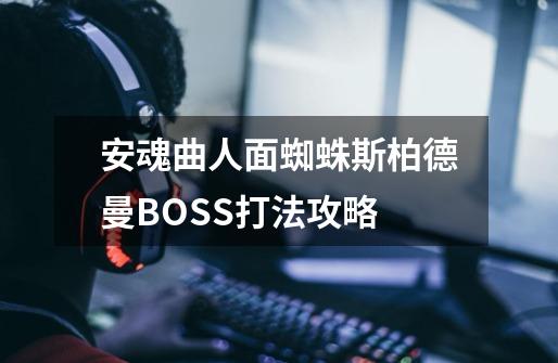 安魂曲人面蜘蛛斯柏德曼BOSS打法攻略-第1张-游戏资讯-智辉网络