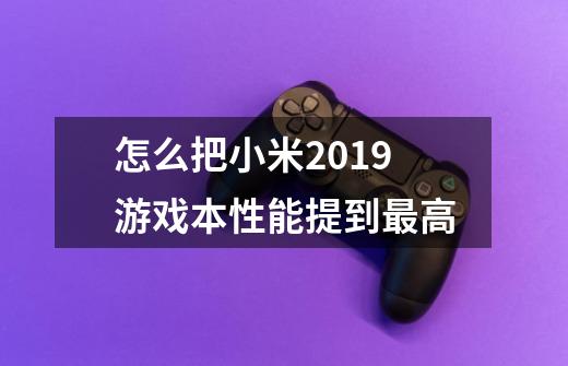 怎么把小米2019游戏本性能提到最高-第1张-游戏资讯-智辉网络