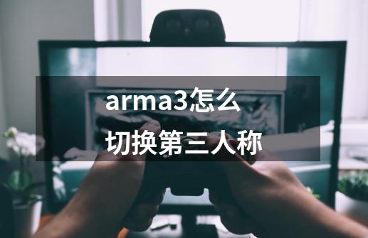 arma3怎么切换第三人称-第1张-游戏资讯-智辉网络