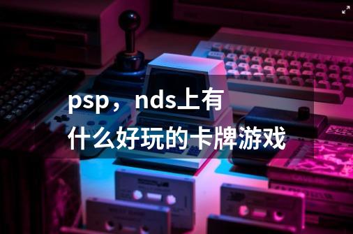 psp，nds上有什么好玩的卡牌游戏-第1张-游戏资讯-智辉网络