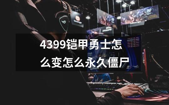 4399铠甲勇士怎么变怎么永久僵尸-第1张-游戏资讯-智辉网络