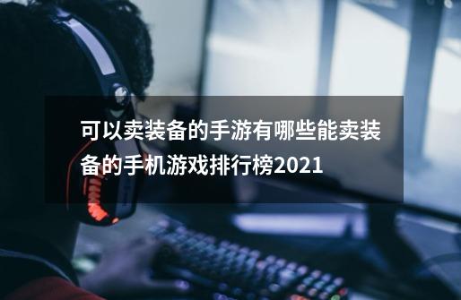 可以卖装备的手游有哪些能卖装备的手机游戏排行榜2021-第1张-游戏资讯-智辉网络