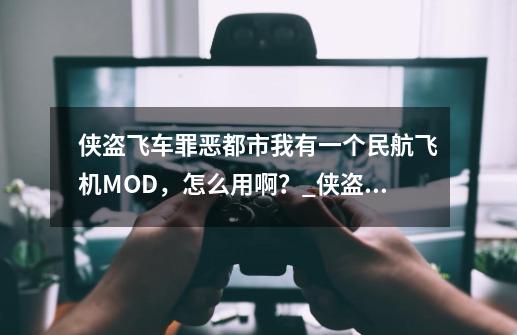 侠盗飞车罪恶都市我有一个民航飞机MOD，怎么用啊？_侠盗猎车手罪恶都市mod怎么使用-第1张-游戏资讯-智辉网络