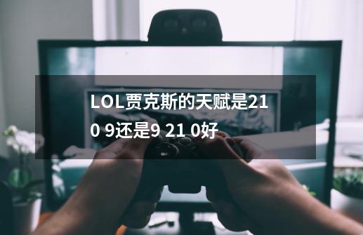 LOL贾克斯的天赋是21 0 9还是9 21 0好-第1张-游戏资讯-智辉网络