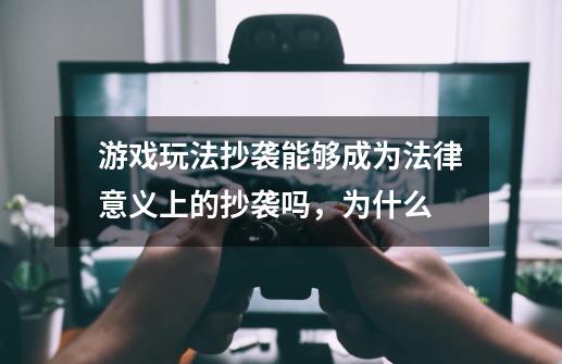 游戏玩法抄袭能够成为法律意义上的抄袭吗，为什么-第1张-游戏资讯-智辉网络