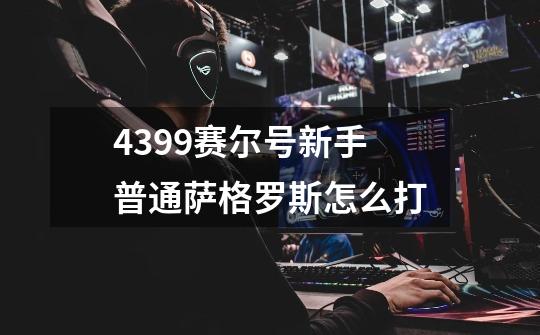 4399赛尔号新手普通萨格罗斯怎么打-第1张-游戏资讯-智辉网络