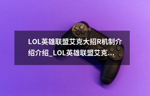 LOL英雄联盟艾克大招R机制介绍介绍_LOL英雄联盟艾克大招R机制介绍是什么-第1张-游戏资讯-智辉网络