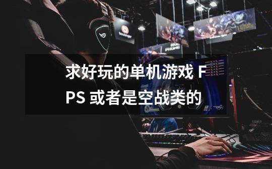 求好玩的单机游戏 FPS 或者是空战类的-第1张-游戏资讯-智辉网络