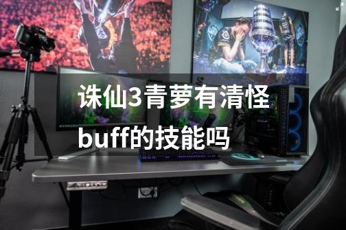 诛仙3青萝有清怪buff的技能吗-第1张-游戏资讯-智辉网络