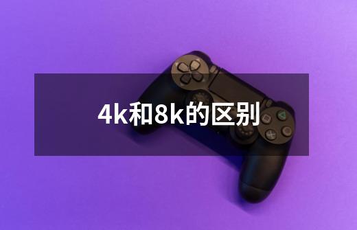 4k和8k的区别-第1张-游戏资讯-智辉网络