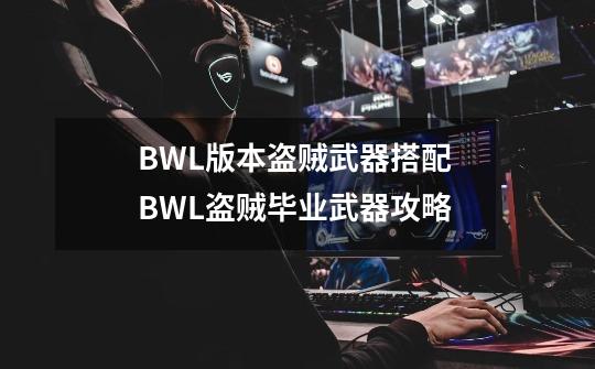 BWL版本盗贼武器搭配 BWL盗贼毕业武器攻略-第1张-游戏资讯-智辉网络