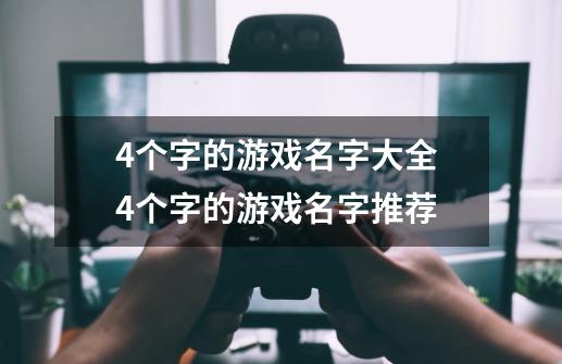 4个字的游戏名字大全 4个字的游戏名字推荐-第1张-游戏资讯-智辉网络