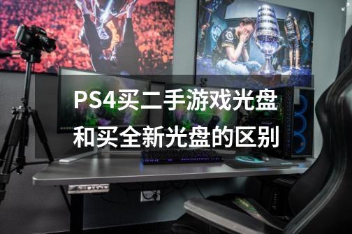 PS4买二手游戏光盘和买全新光盘的区别-第1张-游戏资讯-智辉网络