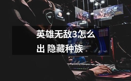 英雄无敌3怎么出 隐藏种族-第1张-游戏资讯-智辉网络