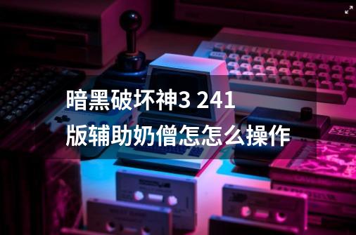 暗黑破坏神3 2.41版辅助奶僧怎怎么操作-第1张-游戏资讯-智辉网络