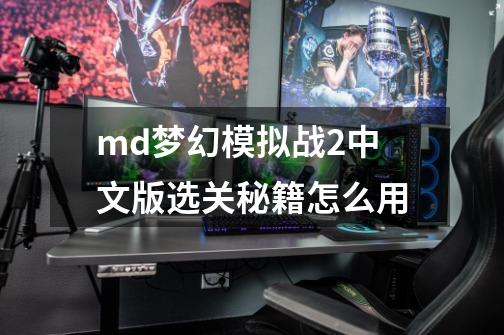 md梦幻模拟战2中文版选关秘籍怎么用-第1张-游戏资讯-智辉网络