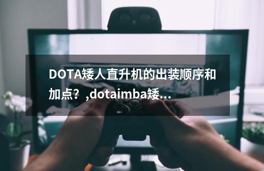 DOTA矮人直升机的出装顺序和加点？,dotaimba矮人直升机技能-第1张-游戏资讯-智辉网络