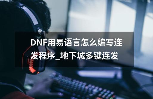 DNF用易语言怎么编写连发程序_地下城多键连发-第1张-游戏资讯-智辉网络