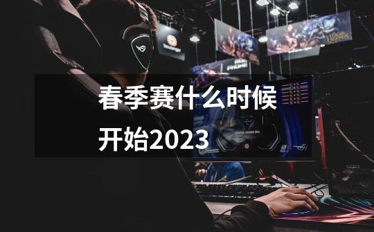 春季赛什么时候开始2023-第1张-游戏资讯-智辉网络